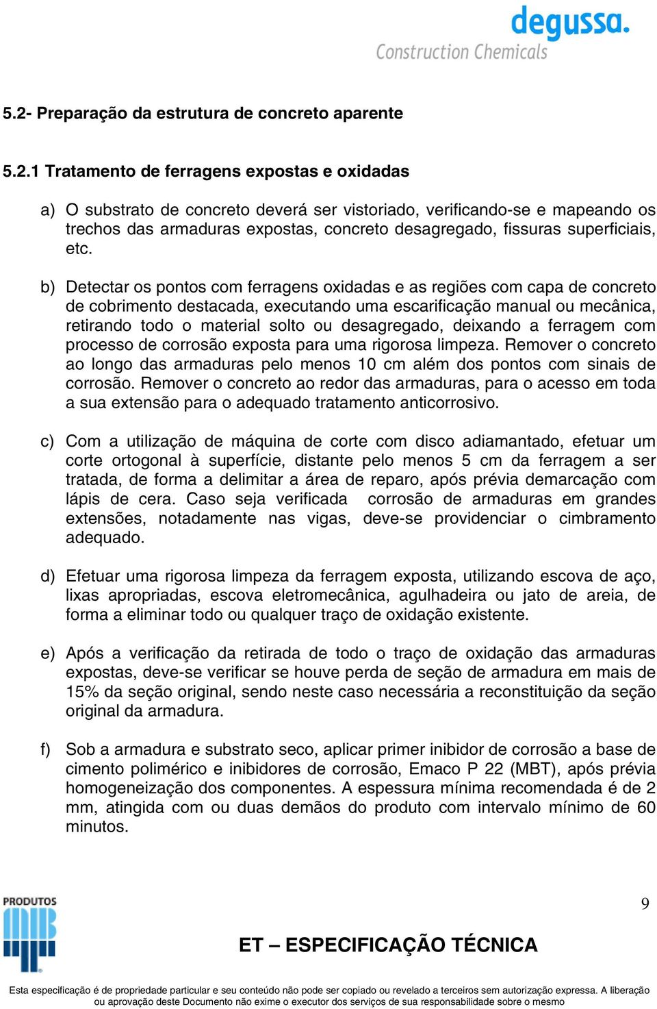 b) Detectar os pontos com ferragens oxidadas e as regiões com capa de concreto de cobrimento destacada, executando uma escarificação manual ou mecânica, retirando todo o material solto ou