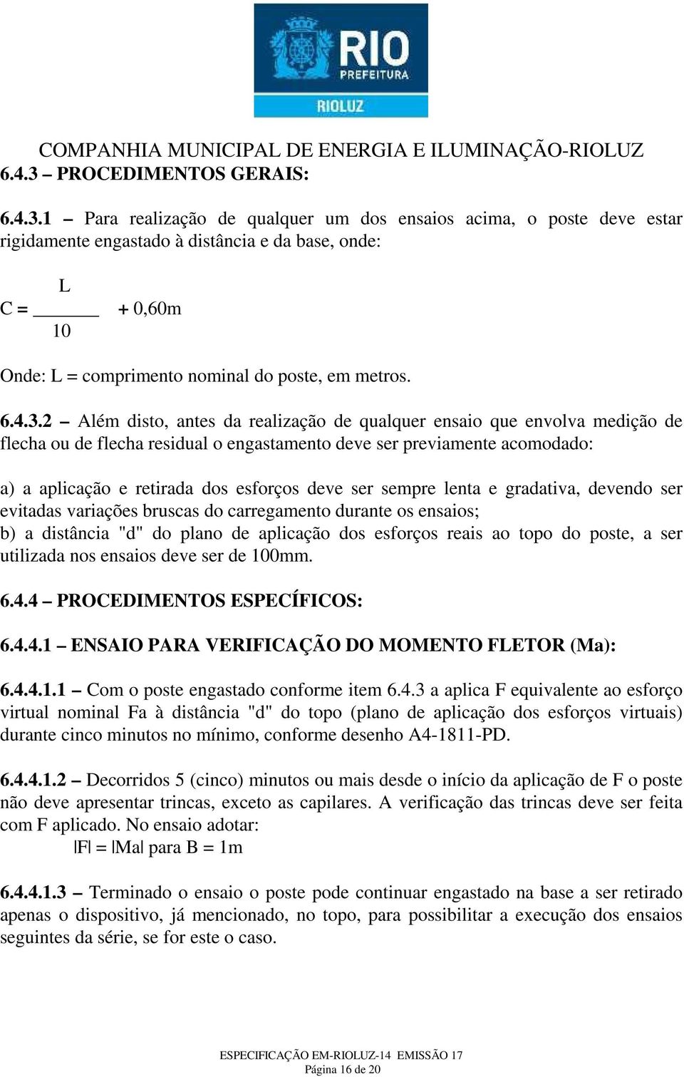 2 Além disto, antes da realização de qualquer ensaio que envolva medição de flecha ou de flecha residual o engastamento deve ser previamente acomodado: a) a aplicação e retirada dos esforços deve ser