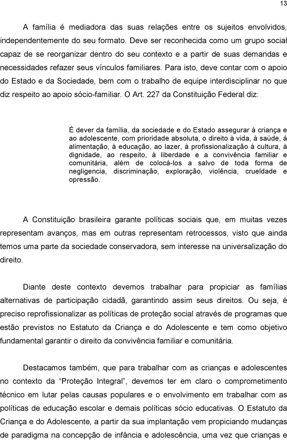 Para isto, deve contar com o apoio do Estado e da Sociedade, bem com o trabalho de equipe interdisciplinar no que diz respeito ao apoio sócio-familiar. O Art.