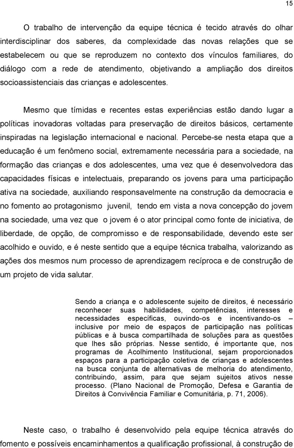 Mesmo que tímidas e recentes estas experiências estão dando lugar a políticas inovadoras voltadas para preservação de direitos básicos, certamente inspiradas na legislação internacional e nacional.