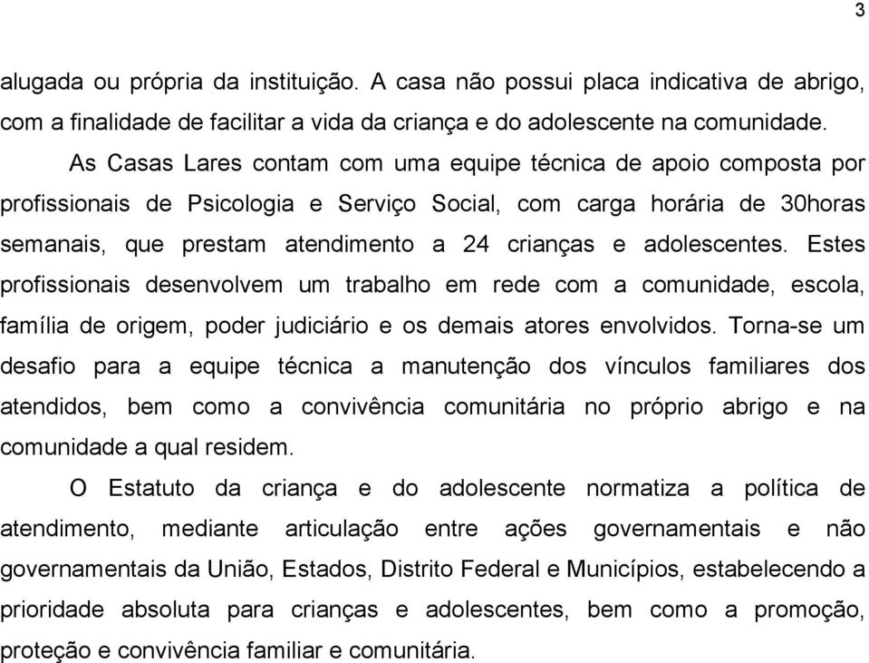 adolescentes. Estes profissionais desenvolvem um trabalho em rede com a comunidade, escola, família de origem, poder judiciário e os demais atores envolvidos.