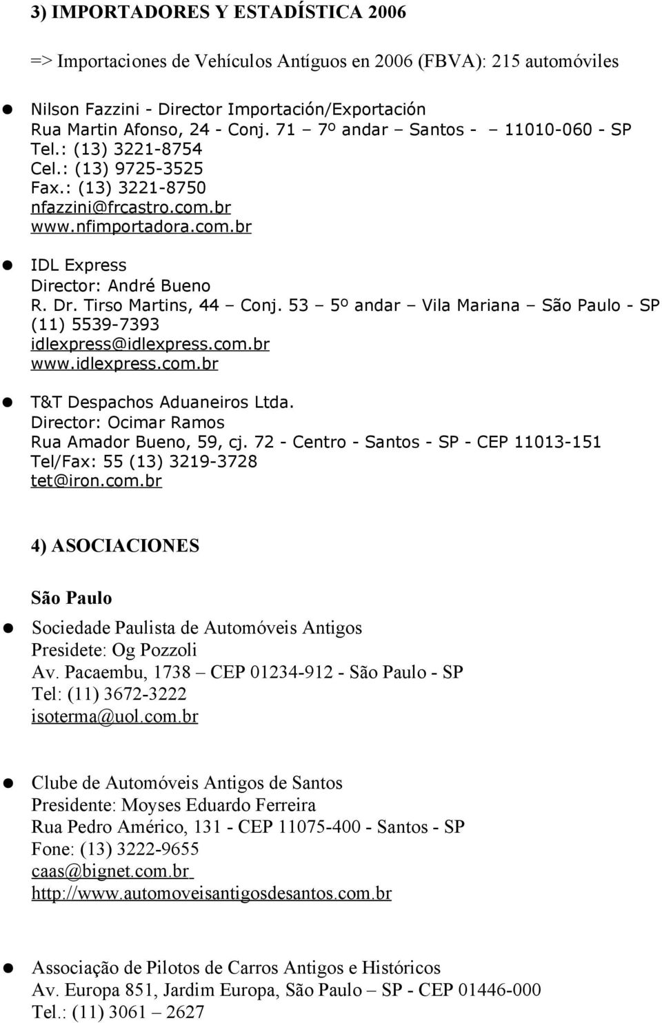 Tirso Martins, 44 Conj. 53 5º andar Vila Mariana São Paulo - SP (11) 5539-7393 idlexpress@idlexpress.com.br www.idlexpress.com.br T&T Despachos Aduaneiros Ltda.