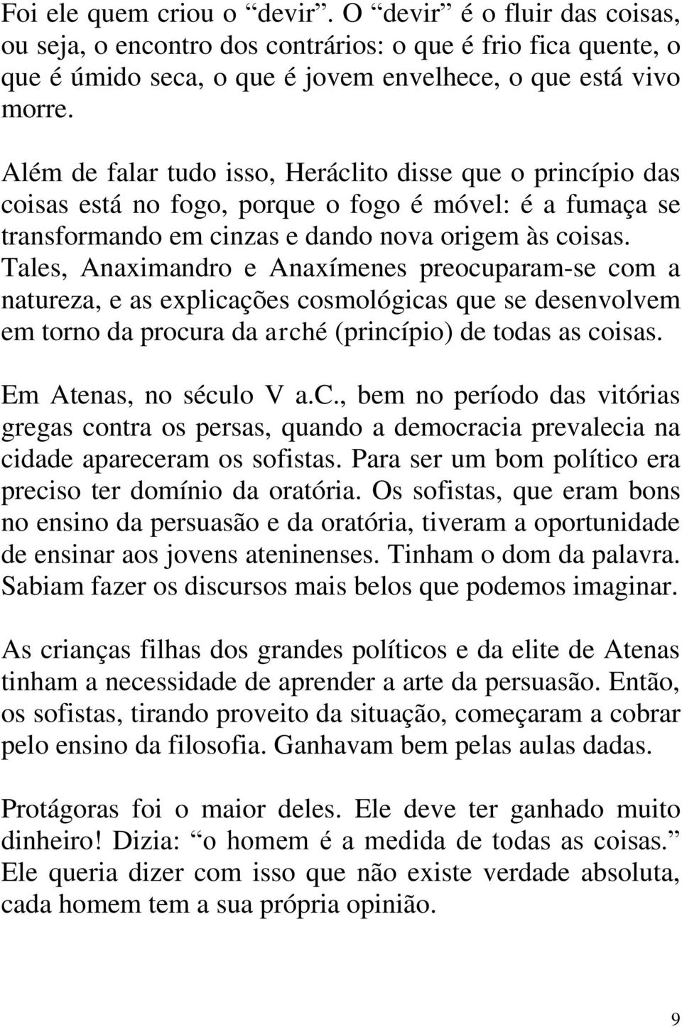 Tales, Anaximandro e Anaxímenes preocuparam-se com a natureza, e as explicações cosmológicas que se desenvolvem em torno da procura da arché (princípio) de todas as coisas. Em Atenas, no século V a.c., bem no período das vitórias gregas contra os persas, quando a democracia prevalecia na cidade apareceram os sofistas.