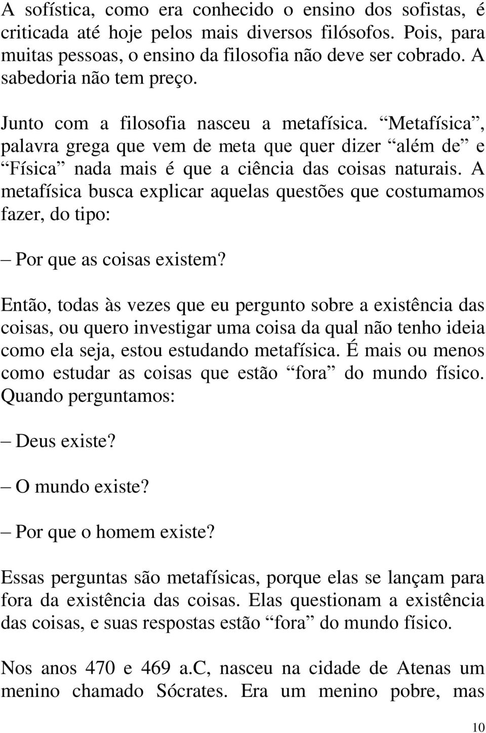 A metafísica busca explicar aquelas questões que costumamos fazer, do tipo: Por que as coisas existem?