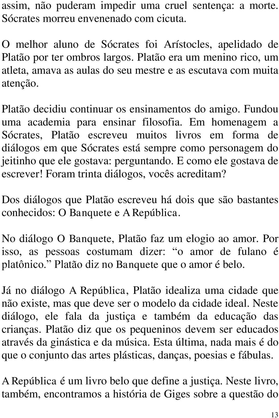 Em homenagem a Sócrates, Platão escreveu muitos livros em forma de diálogos em que Sócrates está sempre como personagem do jeitinho que ele gostava: perguntando. E como ele gostava de escrever!