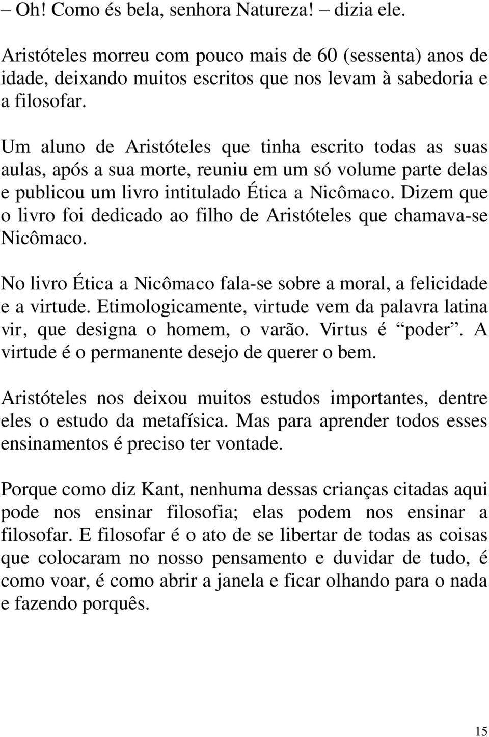 Dizem que o livro foi dedicado ao filho de Aristóteles que chamava-se Nicômaco. No livro Ética a Nicômaco fala-se sobre a moral, a felicidade e a virtude.