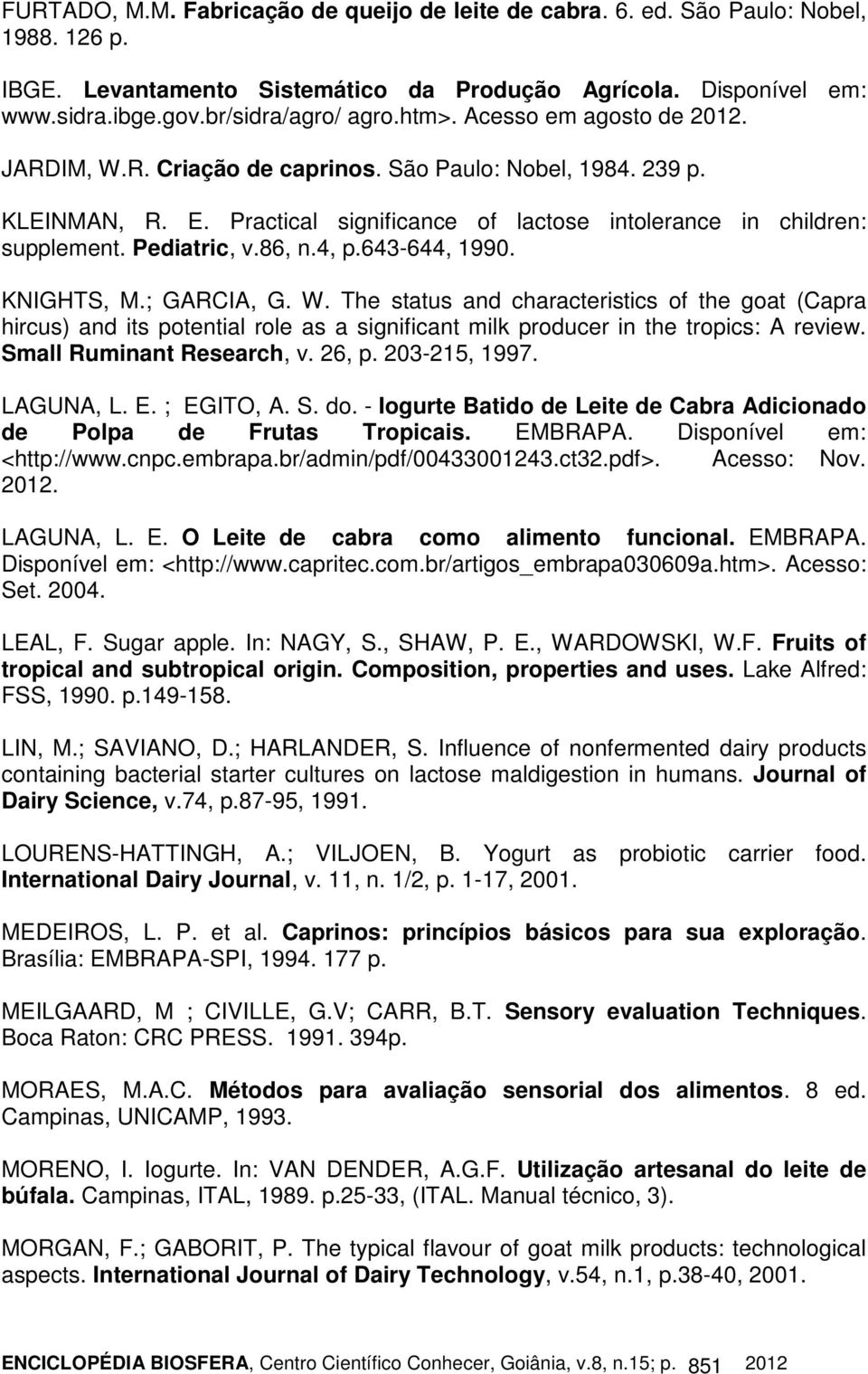 86, n.4, p.643-644, 1990. KNIGHTS, M.; GARCIA, G. W. The status and characteristics of the goat (Capra hircus) and its potential role as a significant milk producer in the tropics: A review.