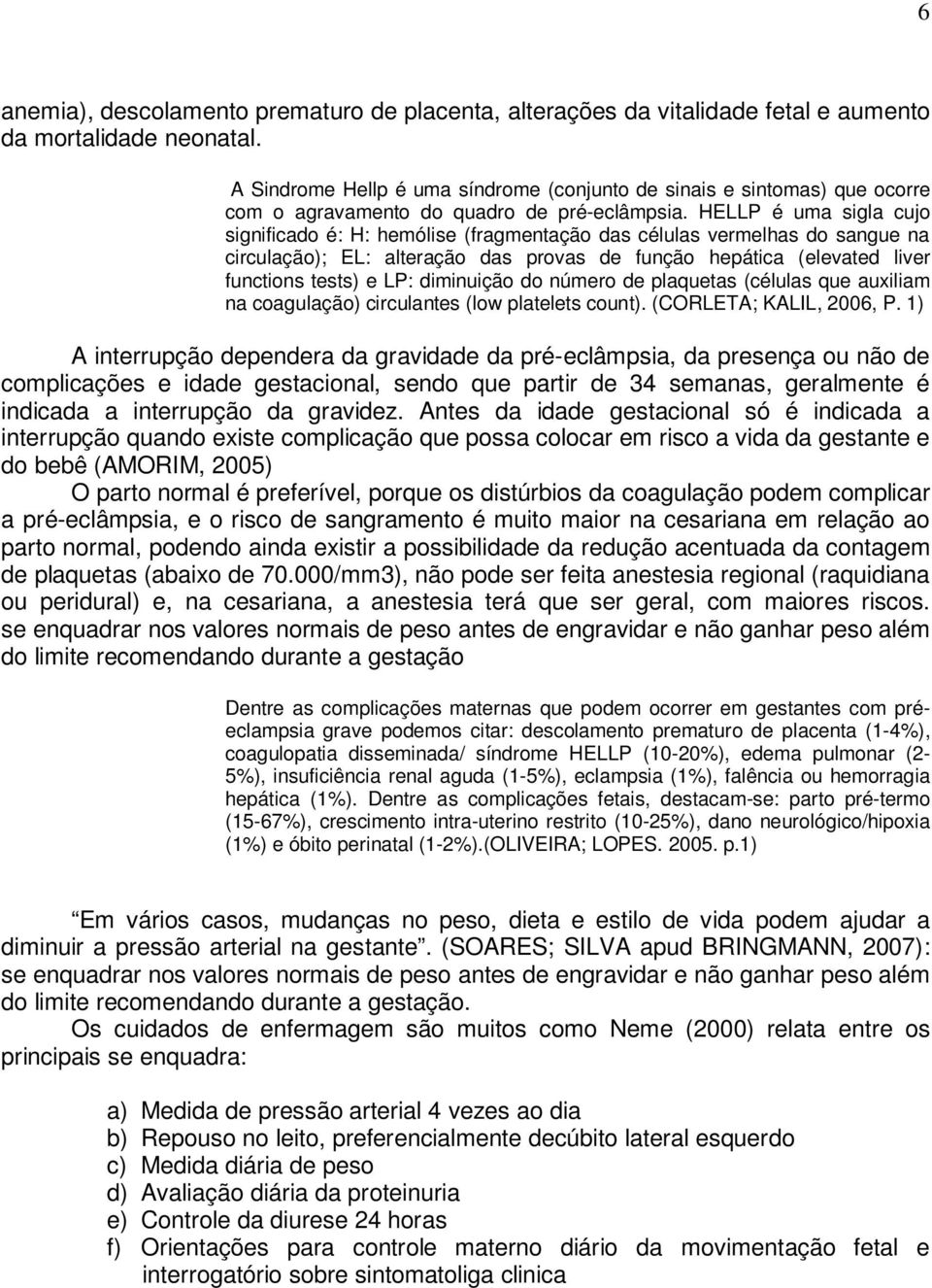 HELLP é uma sigla cujo significado é: H: hemólise (fragmentação das células vermelhas do sangue na circulação); EL: alteração das provas de função hepática (elevated liver functions tests) e LP: