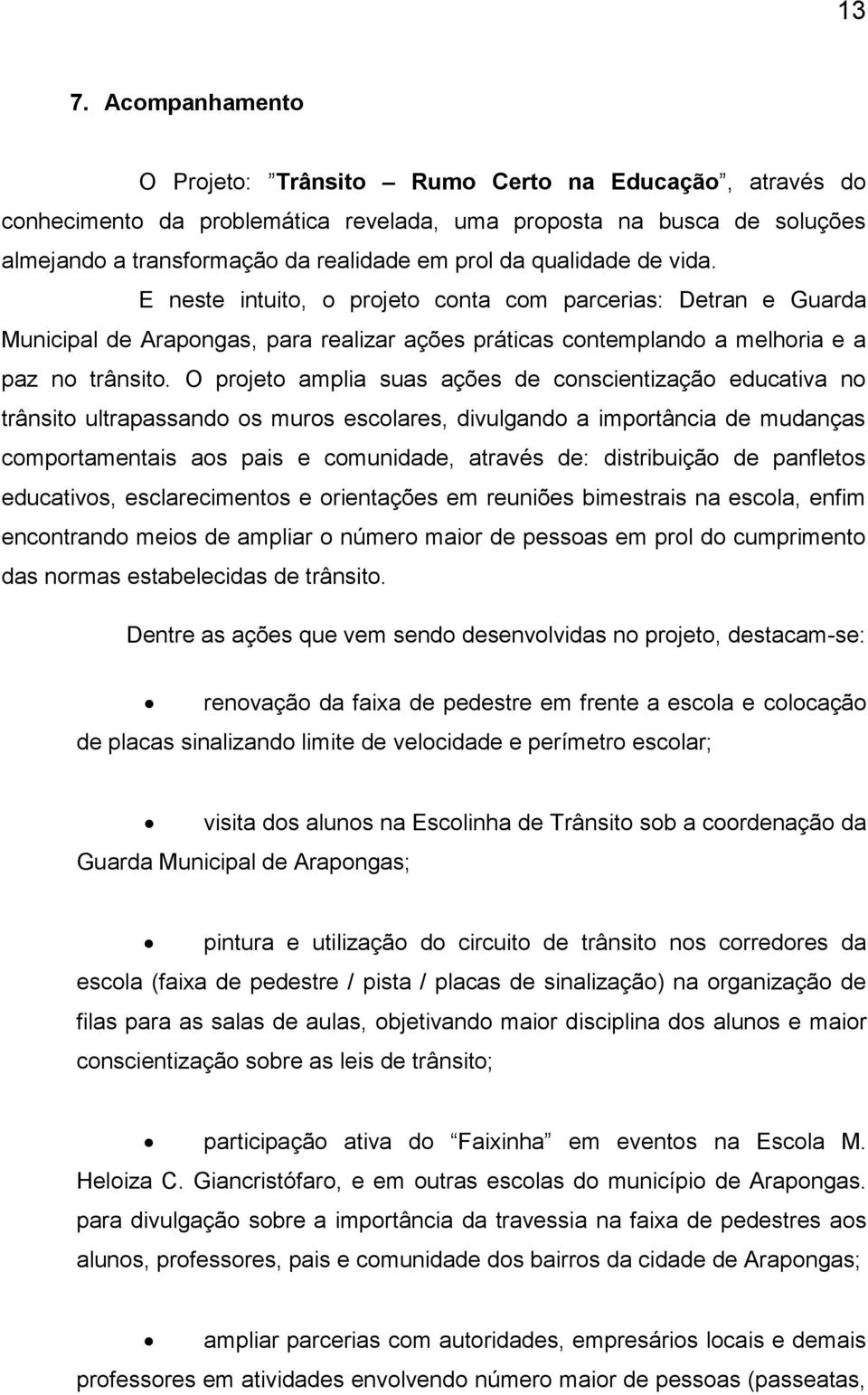 O projeto amplia suas ações de conscientização educativa no trânsito ultrapassando os muros escolares, divulgando a importância de mudanças comportamentais aos pais e comunidade, através de: