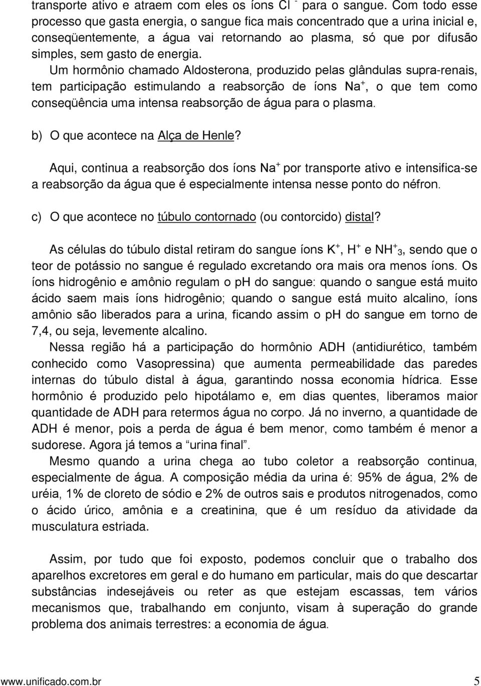 Um hormônio chamado Aldosterona, produzido pelas glândulas supra-renais, tem participação estimulando a reabsorção de íons Na +, o que tem como conseqüência uma intensa reabsorção de água para o