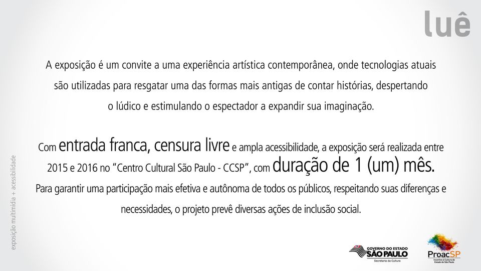 Com entrada franca, censura livre e ampla acessibilidade, a exposição será realizada entre 2015 e 2016 no Centro Cultural São Paulo - CCSP, com