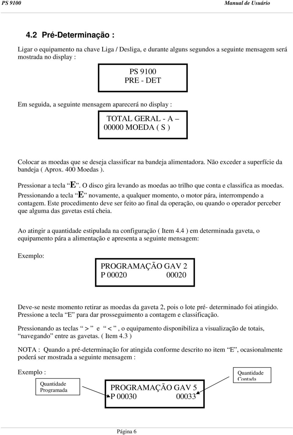 Pressionar a tecla E. O disco gira levando as moedas ao trilho que conta e classifica as moedas. Pressionando a tecla E novamente, a qualquer momento, o motor pára, interrompendo a contagem.