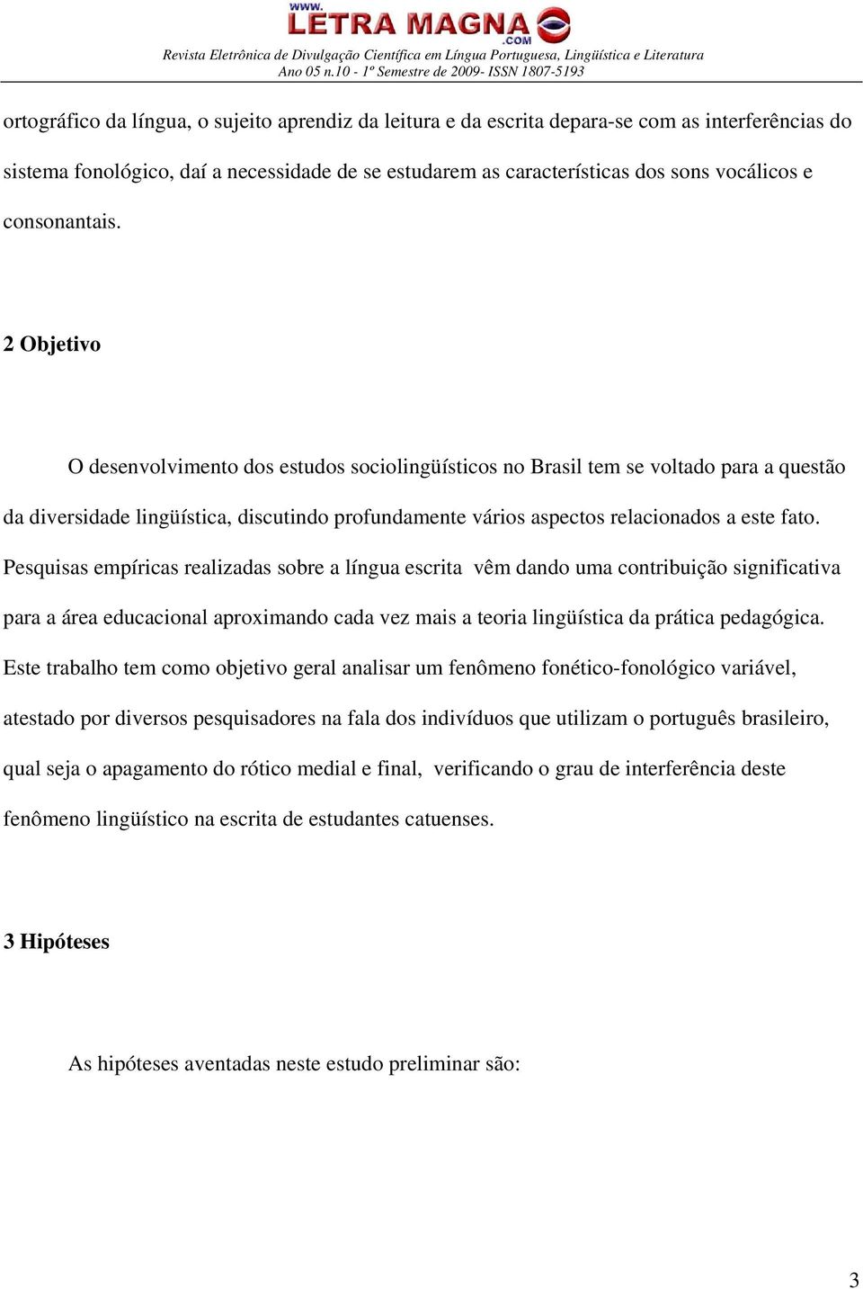 2 Objetivo O desenvolvimento dos estudos sociolingüísticos no Brasil tem se voltado para a questão da diversidade lingüística, discutindo profundamente vários aspectos relacionados a este fato.