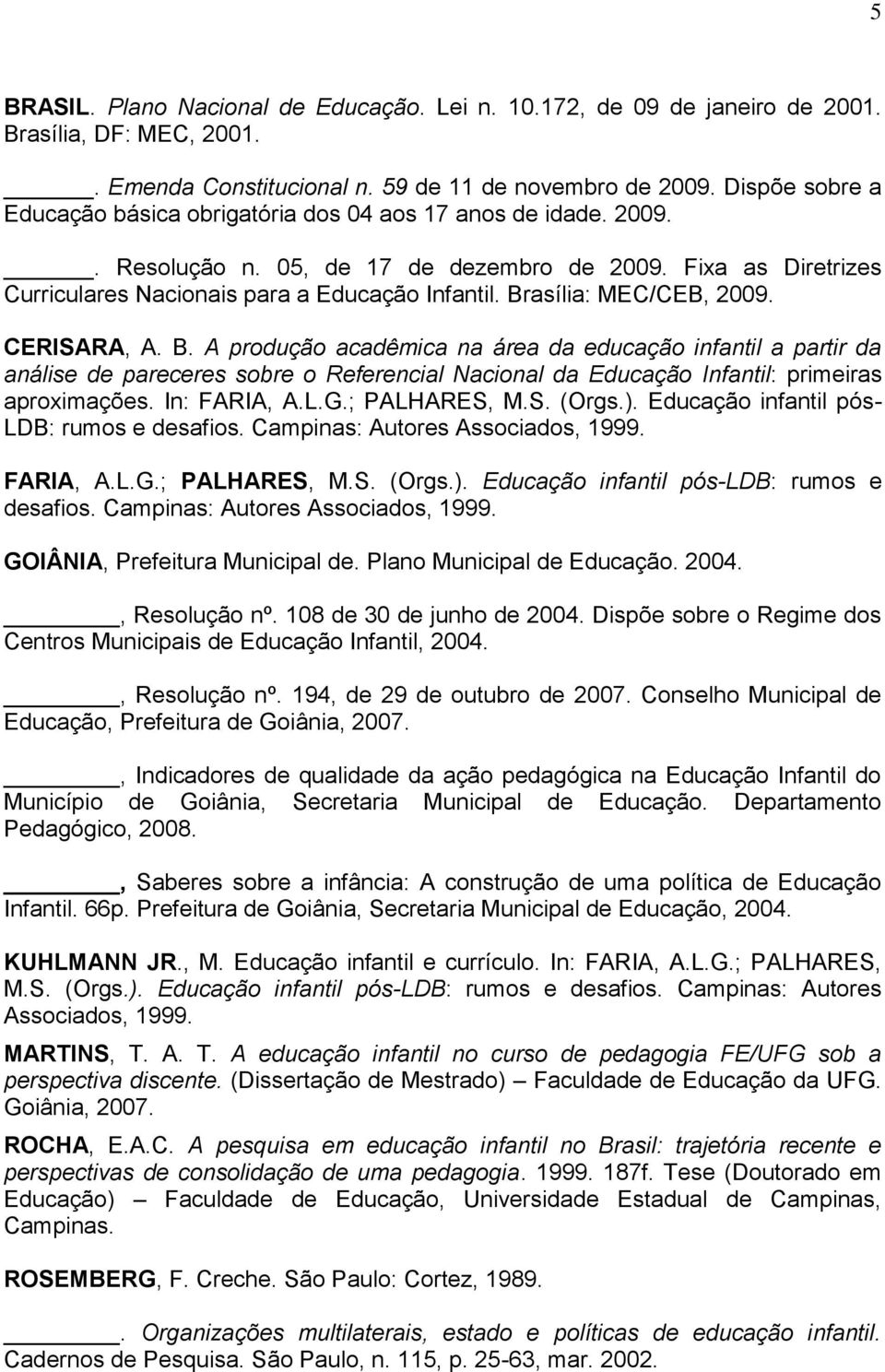 Brasília: MEC/CEB, 2009. CERISARA, A. B. A produção acadêmica na área da educação infantil a partir da análise de pareceres sobre o Referencial Nacional da Educação Infantil: primeiras aproximações.
