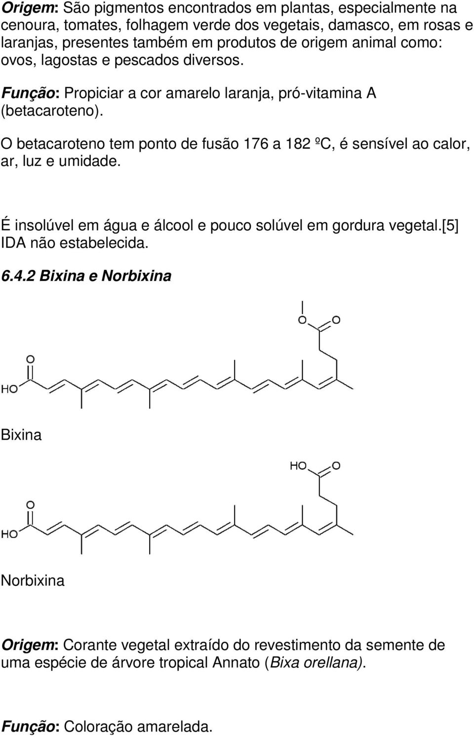 O betacaroteno tem ponto de fusão 176 a 182 ºC, é sensível ao calor, ar, luz e umidade. É insolúvel em água e álcool e pouco solúvel em gordura vegetal.