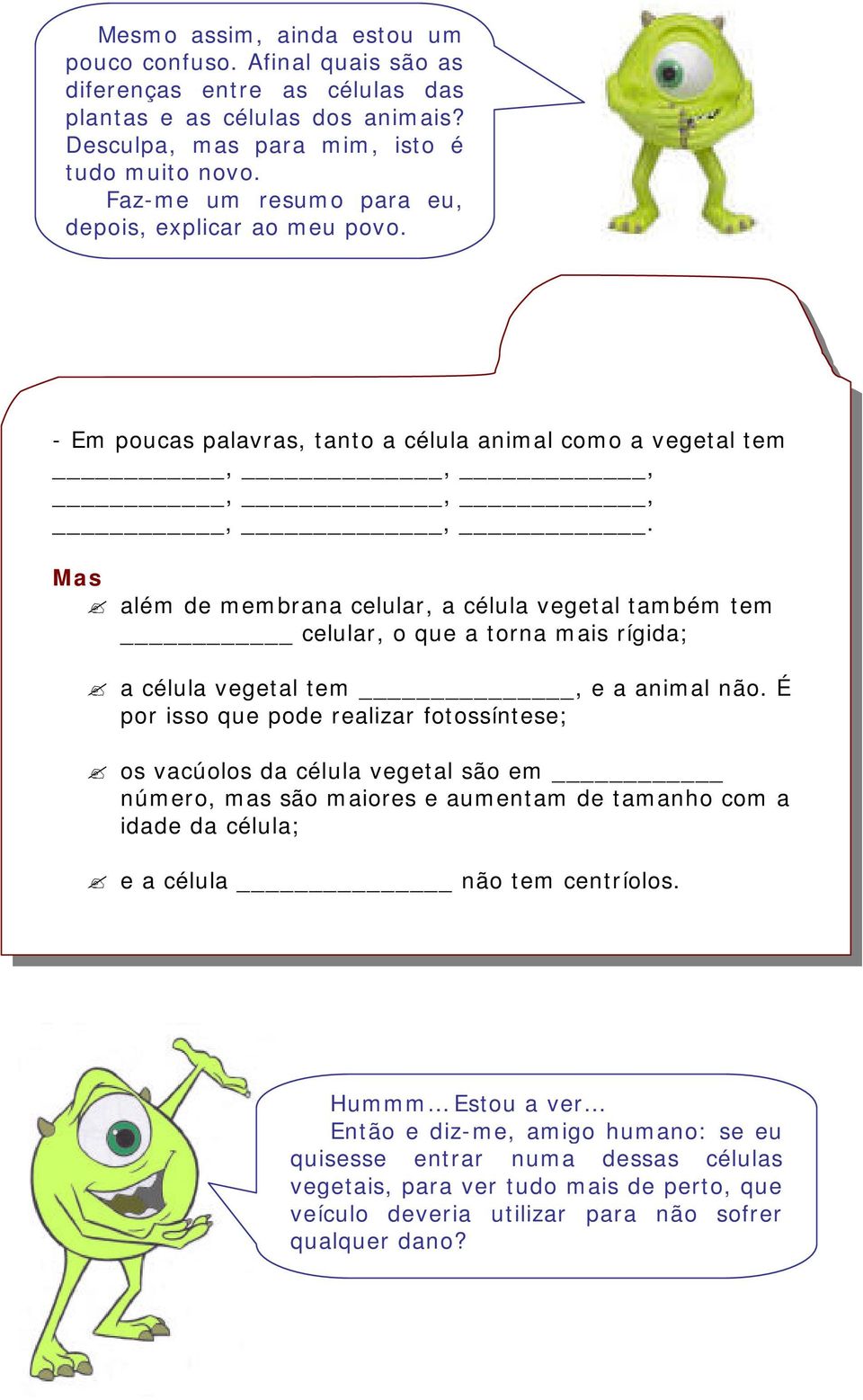 Mas além de membrana celular, a célula vegetal também tem celular, o que a torna mais rígida; a célula vegetal tem, e a animal não.