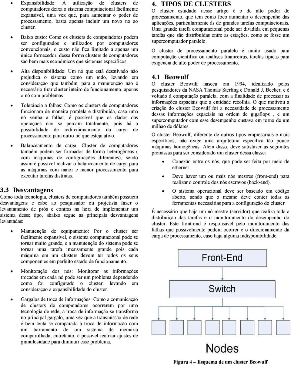 Baixo custo: Como os clusters de computadores podem ser configurados e utilizados por computadores convencionais, o custo não fica limitado a apenas um único fornecedor, dessa forma clusters de