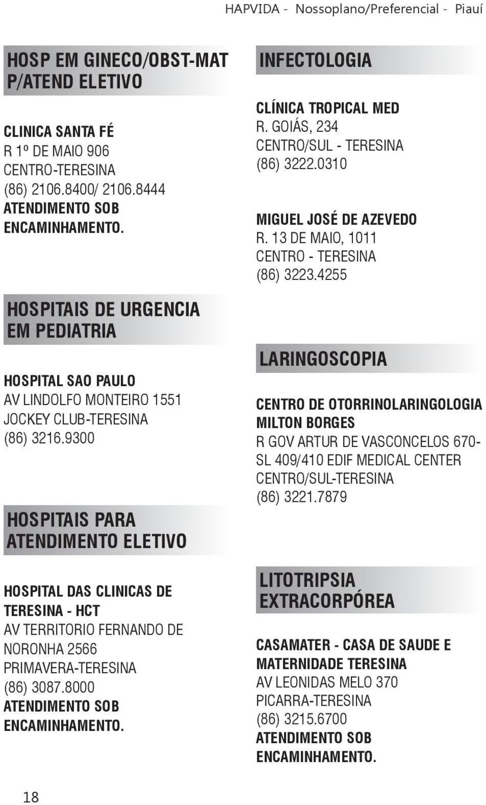 9300 HOSPITAIS PARA ATENDIMENTO ELETIVO HOSPITAL DAS CLINICAS DE TERESINA - HCT AV TERRITORIO FERNANDO DE NORONHA 2566 PRIMAVERA-TERESINA (86) 3087.8000 ATENDIMENTO SOB ENCAMINHAMENTO.