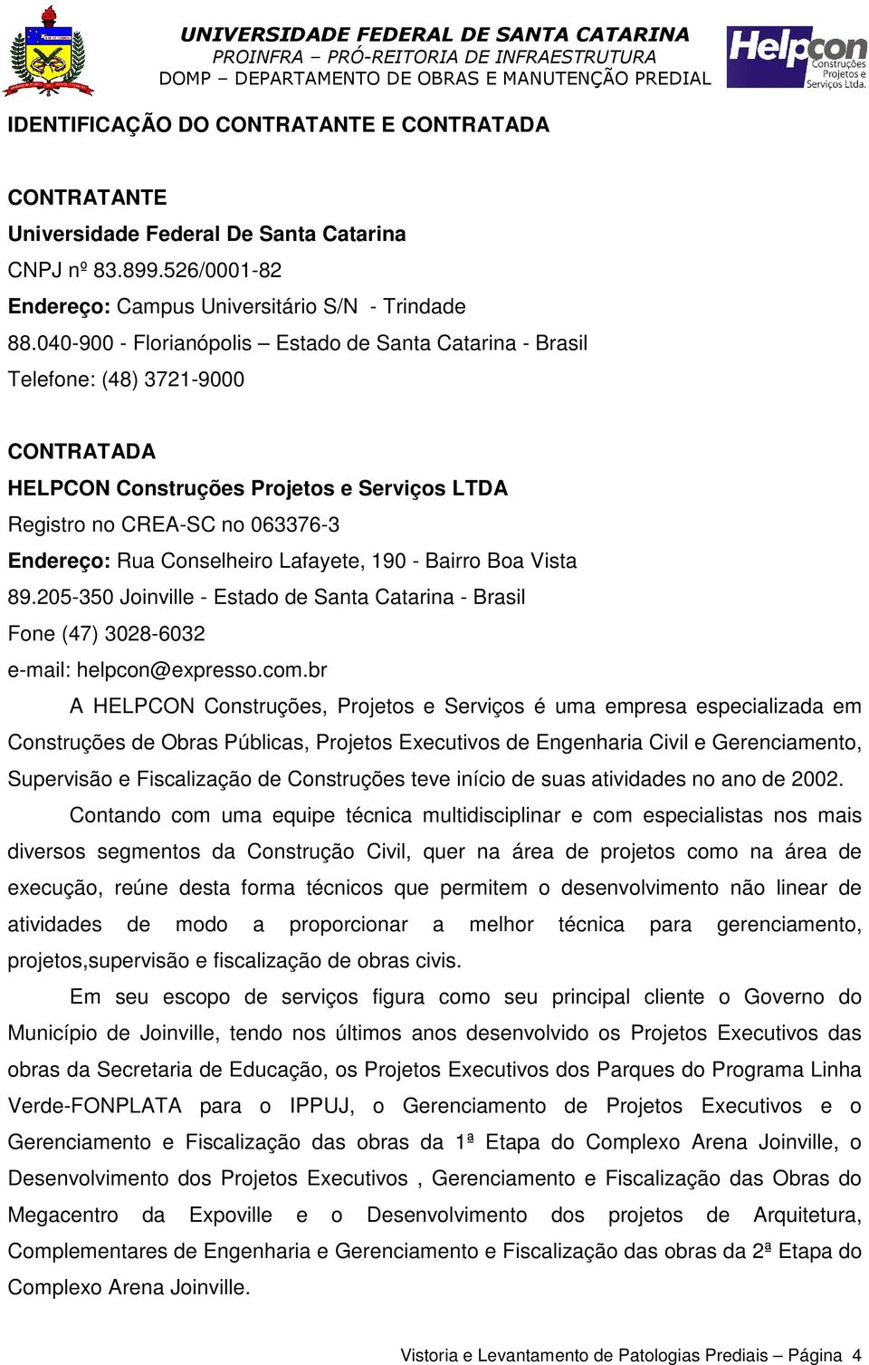 Lafayete, 190 - Bairro Boa Vista 89.205-350 Joinville - Estado de Santa Catarina - Brasil Fone (47) 3028-6032 e-mail: helpcon@expresso.com.