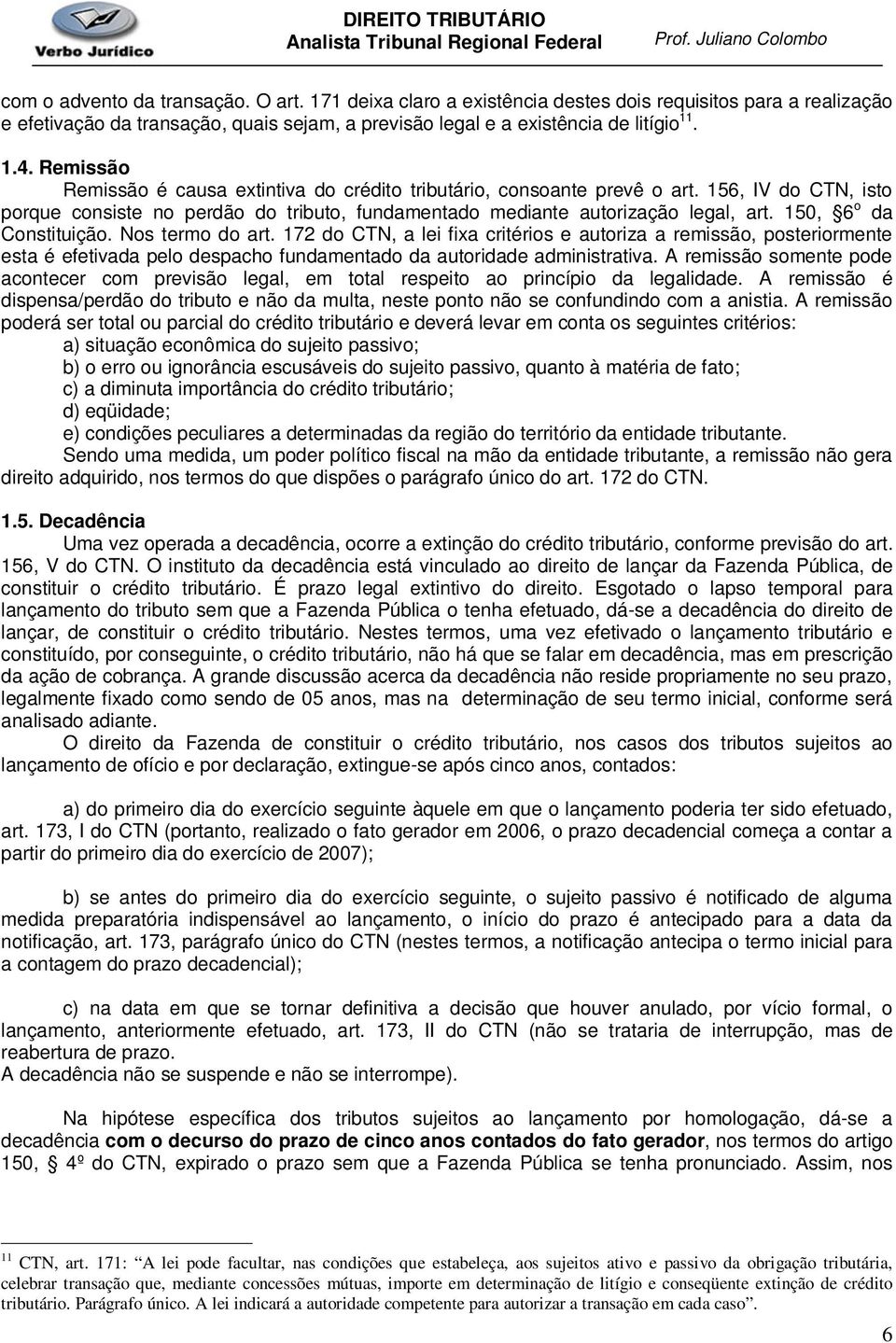 150, 6 o da Constituição. Nos termo do art. 172 do CTN, a lei fixa critérios e autoriza a remissão, posteriormente esta é efetivada pelo despacho fundamentado da autoridade administrativa.