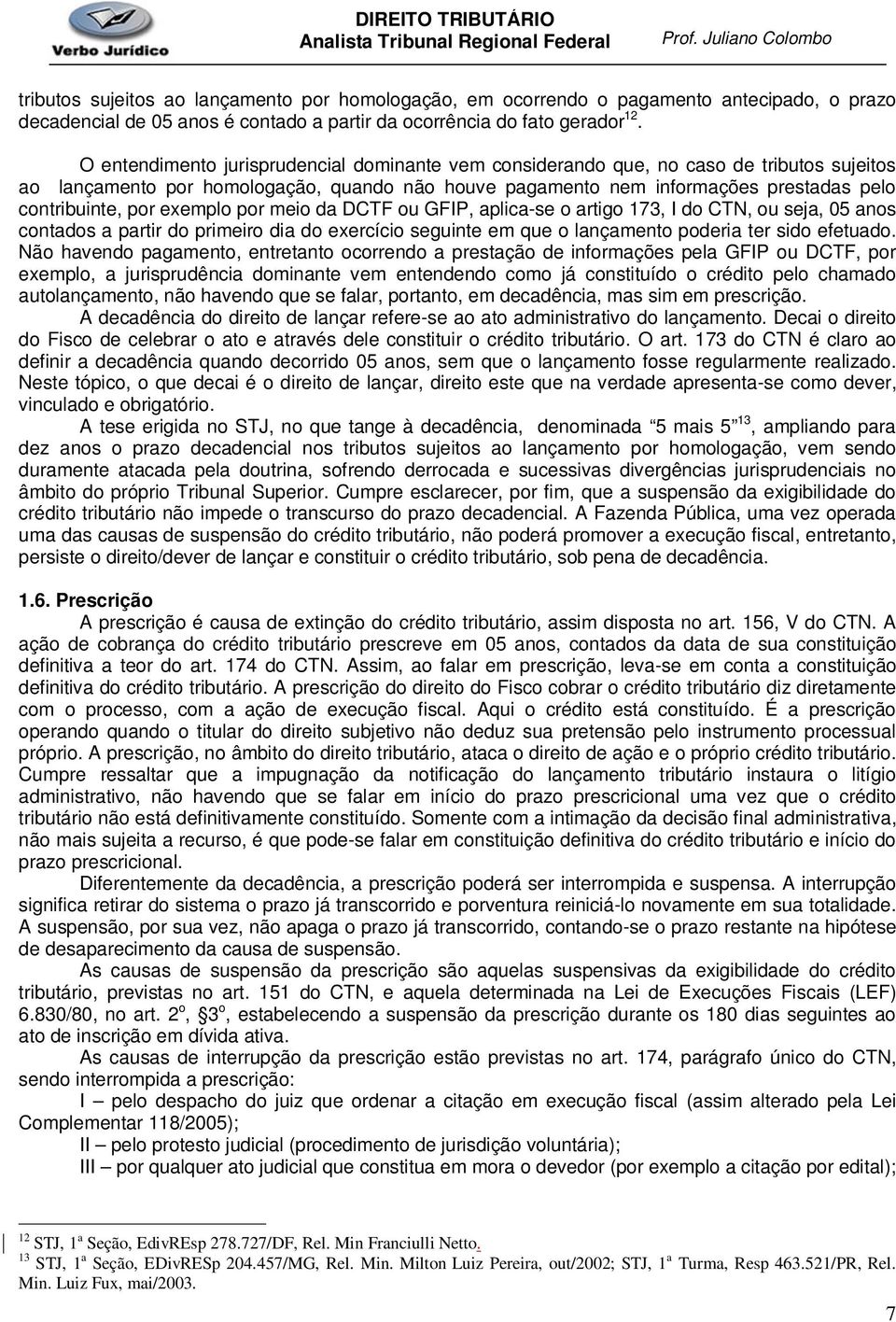 exemplo por meio da DCTF ou GFIP, aplica-se o artigo 173, I do CTN, ou seja, 05 anos contados a partir do primeiro dia do exercício seguinte em que o lançamento poderia ter sido efetuado.