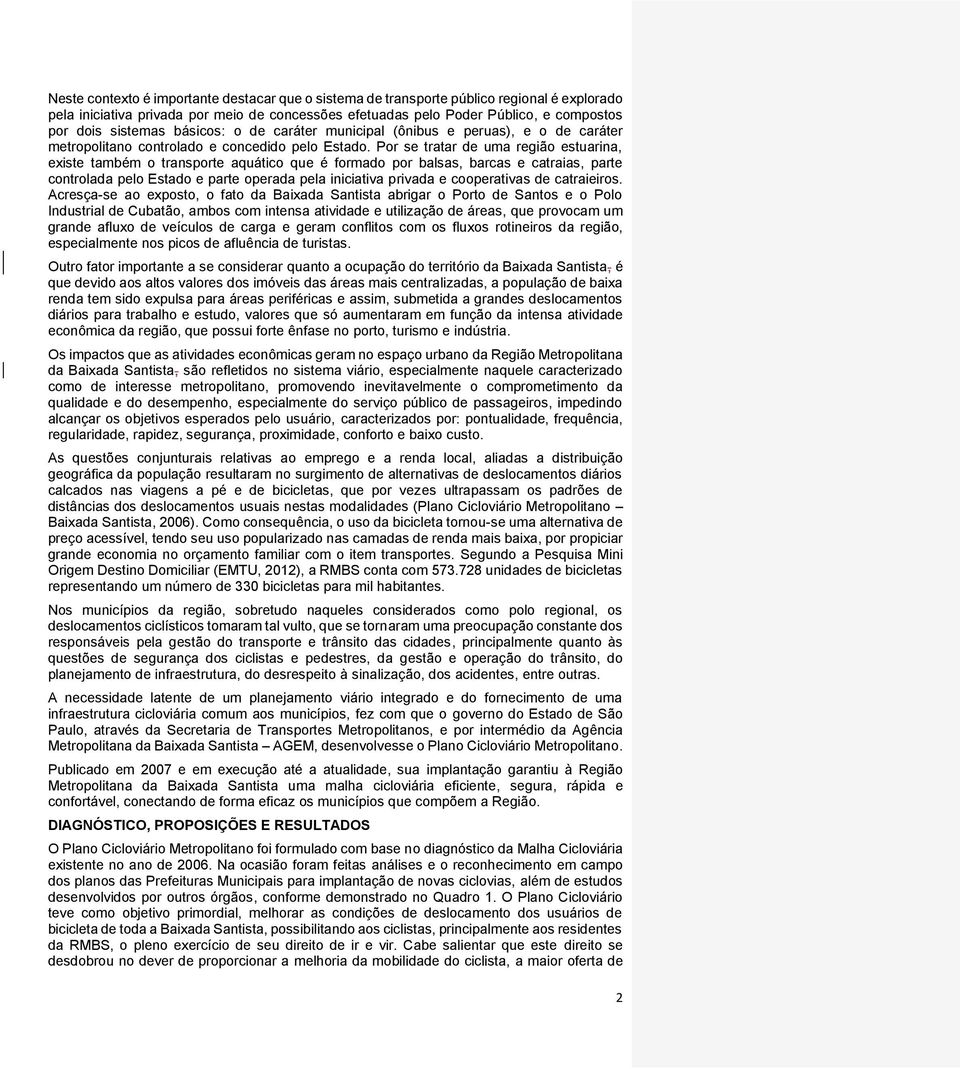 Por se tratar de uma região estuarina, existe também o transporte aquático que é formado por balsas, barcas e catraias, parte controlada pelo Estado e parte operada pela iniciativa privada e