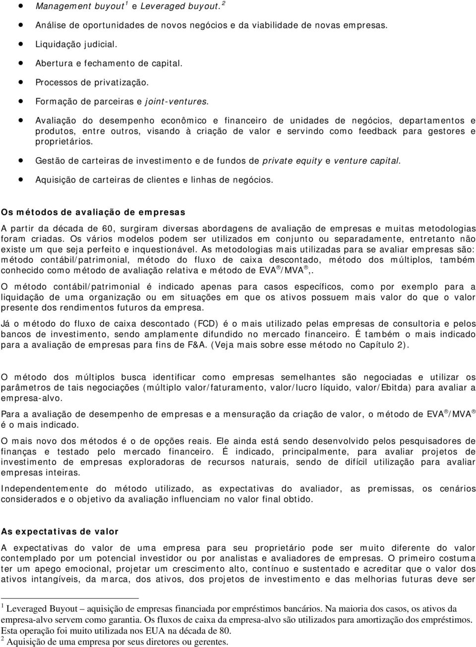 Avaliação do desempenho econômico e financeiro de unidades de negócios, departamentos e produtos, entre outros, visando à criação de valor e servindo como feedback para gestores e proprietários.