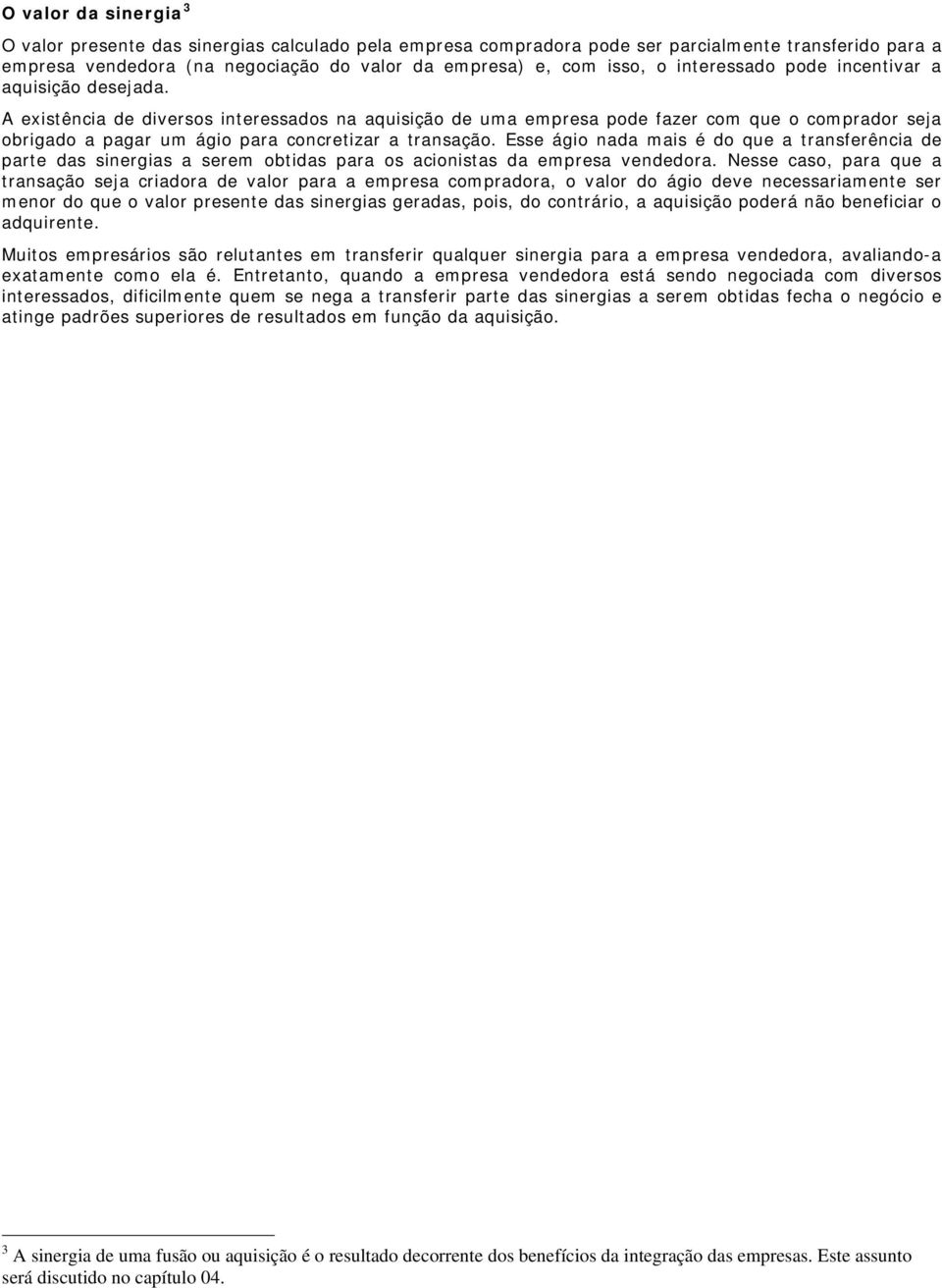 A existência de diversos interessados na aquisição de uma empresa pode fazer com que o comprador seja obrigado a pagar um ágio para concretizar a transação.