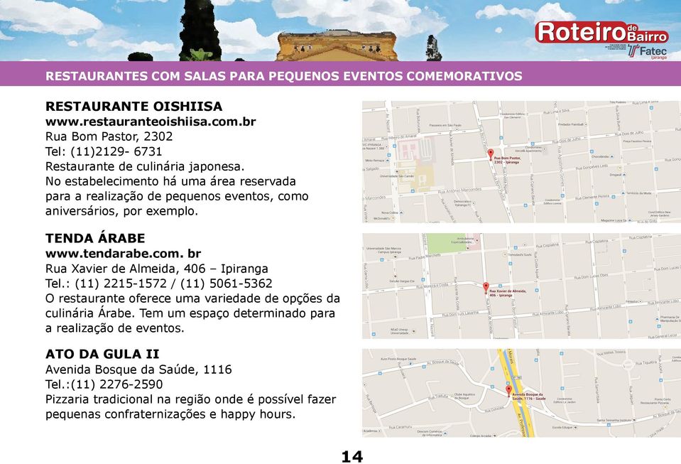 No estabelecimento há uma área reservada para a realização de pequenos eventos, como aniversários, por exemplo. TENDA ÁRABE www.tendarabe.com. br Rua Xavier de Almeida, 406 Tel.