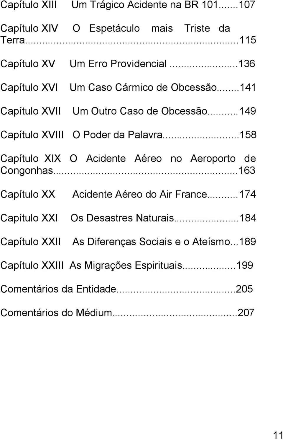 ..158 Capítulo XIX O Acidente Aéreo no Aeroporto de Congonhas...163 Capítulo XX Capítulo XXI Capítulo XXII Acidente Aéreo do Air France.