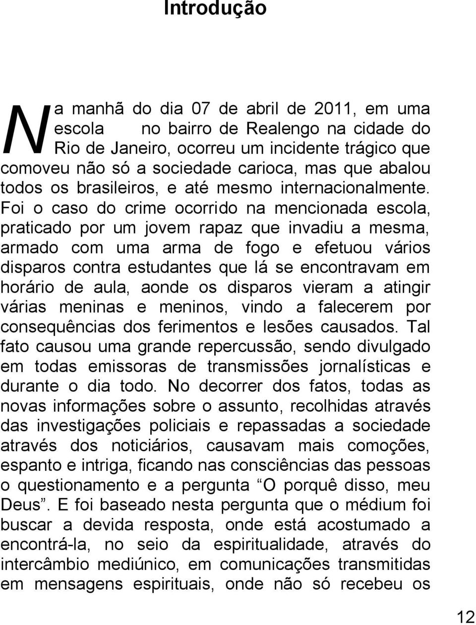 Foi o caso do crime ocorrido na mencionada escola, praticado por um jovem rapaz que invadiu a mesma, armado com uma arma de fogo e efetuou vários disparos contra estudantes que lá se encontravam em