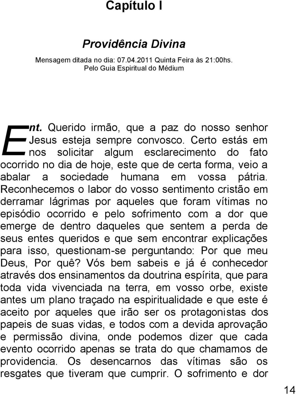 Reconhecemos o labor do vosso sentimento cristão em derramar lágrimas por aqueles que foram vítimas no episódio ocorrido e pelo sofrimento com a dor que emerge de dentro daqueles que sentem a perda