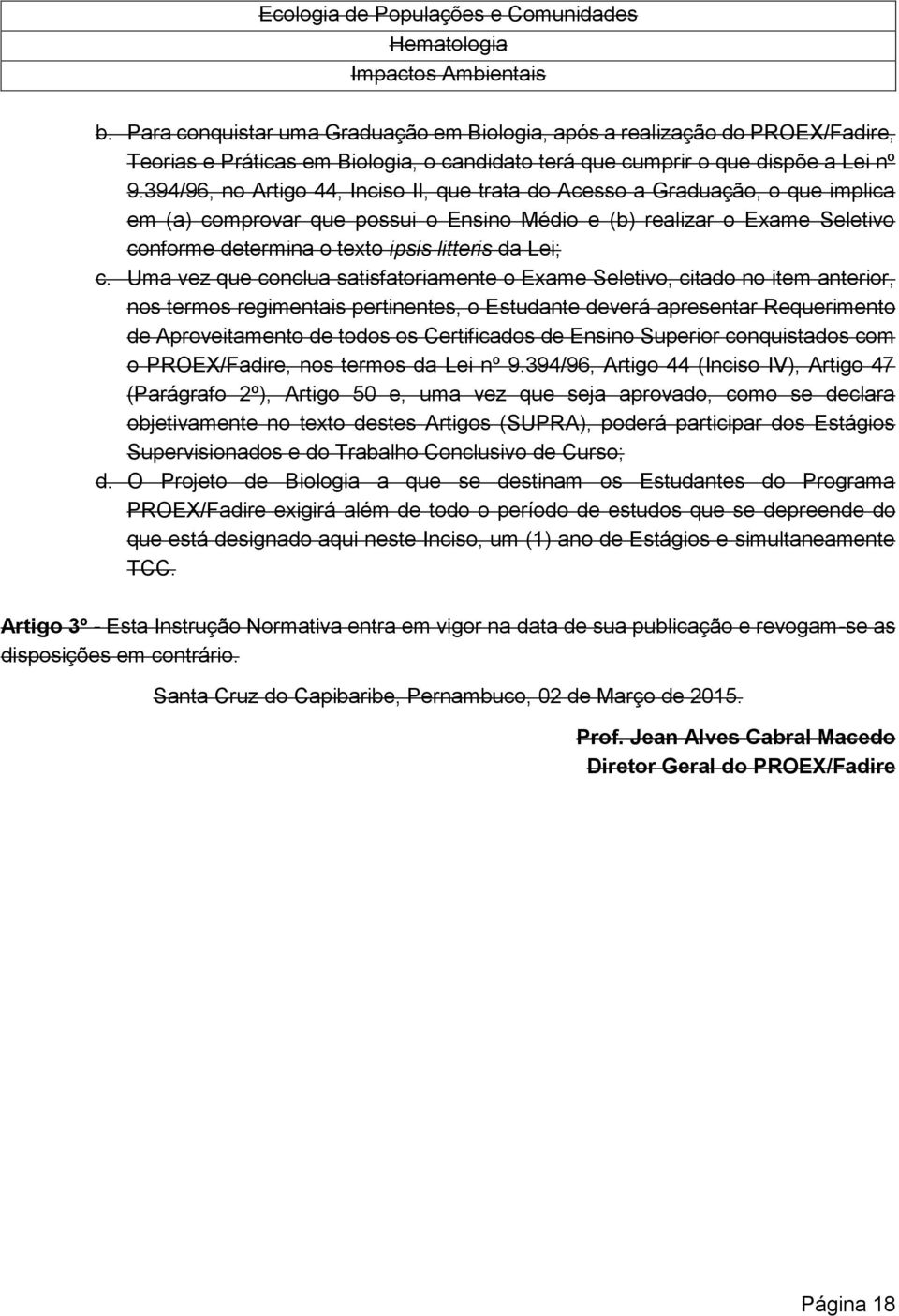 394/96, no Artigo 44, Inciso II, que trata do Acesso a Graduação, o que implica em (a) comprovar que possui o Ensino Médio e (b) realizar o Exame Seletivo conforme determina o texto ipsis litteris da