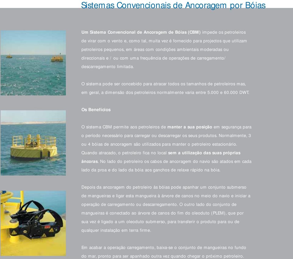 O sistema pode ser concebido para atracar todos os tamanhos de petroleiros mas, em geral, a dimensão dos petroleiros normalmente varia entre 5.000 e 60.000 DWT.