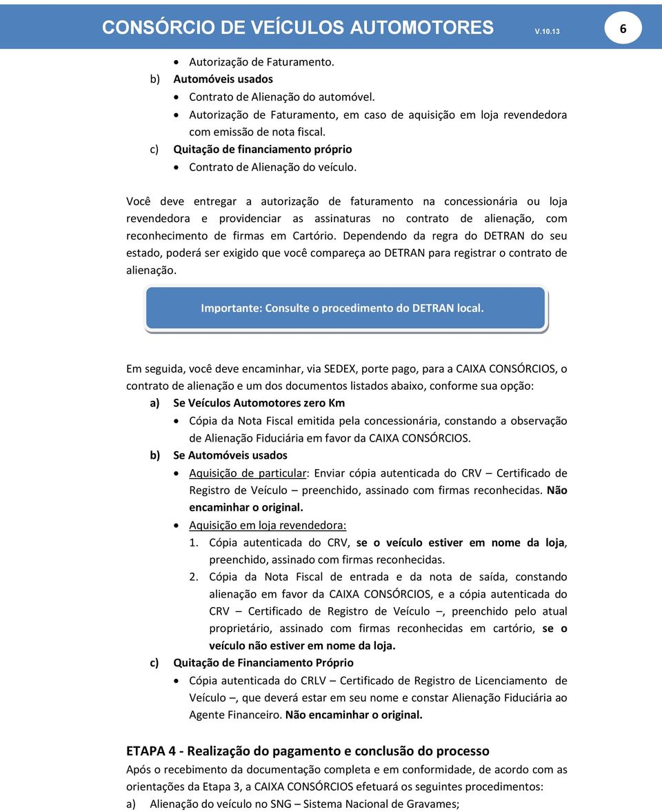 Você deve entregar a autorização de faturamento na concessionária ou loja revendedora e providenciar as assinaturas no contrato de alienação, com reconhecimento de firmas em Cartório.