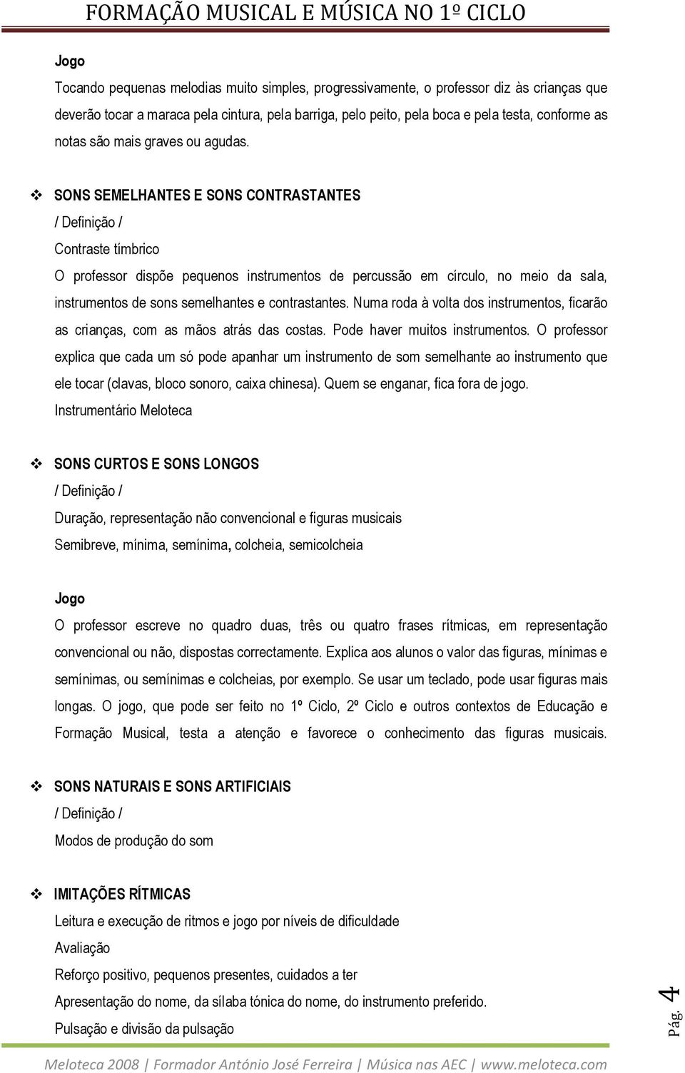 SONS SEMELHANTES E SONS CONTRASTANTES Contraste tímbrico O professor dispõe pequenos instrumentos de percussão em círculo, no meio da sala, instrumentos de sons semelhantes e contrastantes.