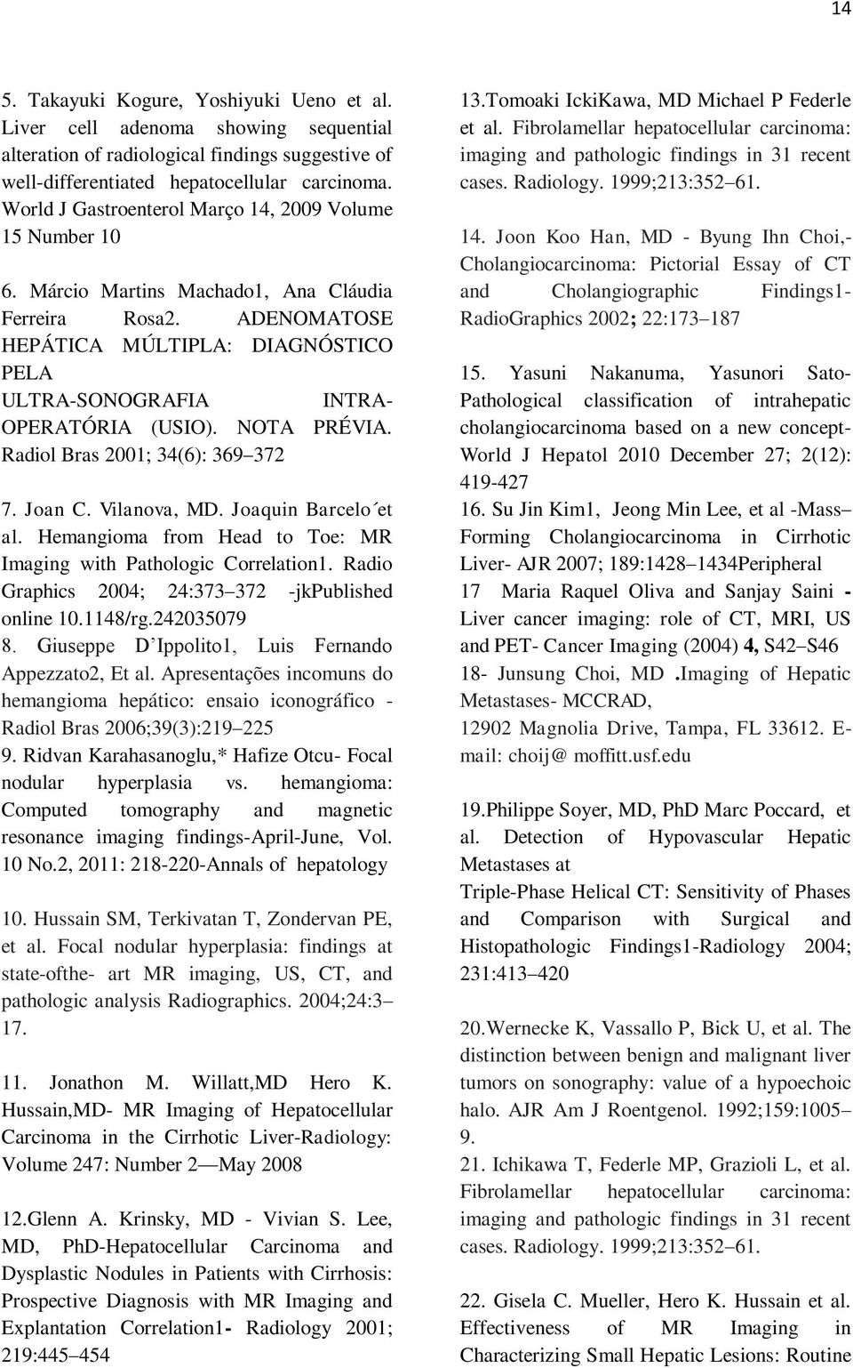 ADENOMATOSE HEPÁTICA MÚLTIPLA: DIAGNÓSTICO PELA ULTRA-SONOGRAFIA INTRA- OPERATÓRIA (USIO). NOTA PRÉVIA. Radiol Bras 2001; 34(6): 369 372 7. Joan C. Vilanova, MD. Joaquin Barcelo et al.