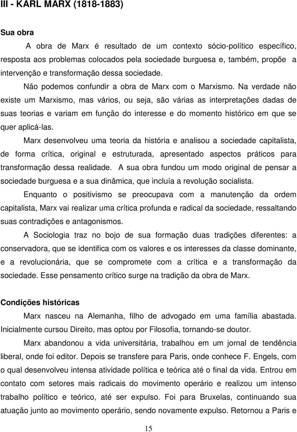 Na verdade não existe um Marxismo, mas vários, ou seja, são várias as interpretações dadas de suas teorias e variam em função do interesse e do momento histórico em que se quer aplicá-las.