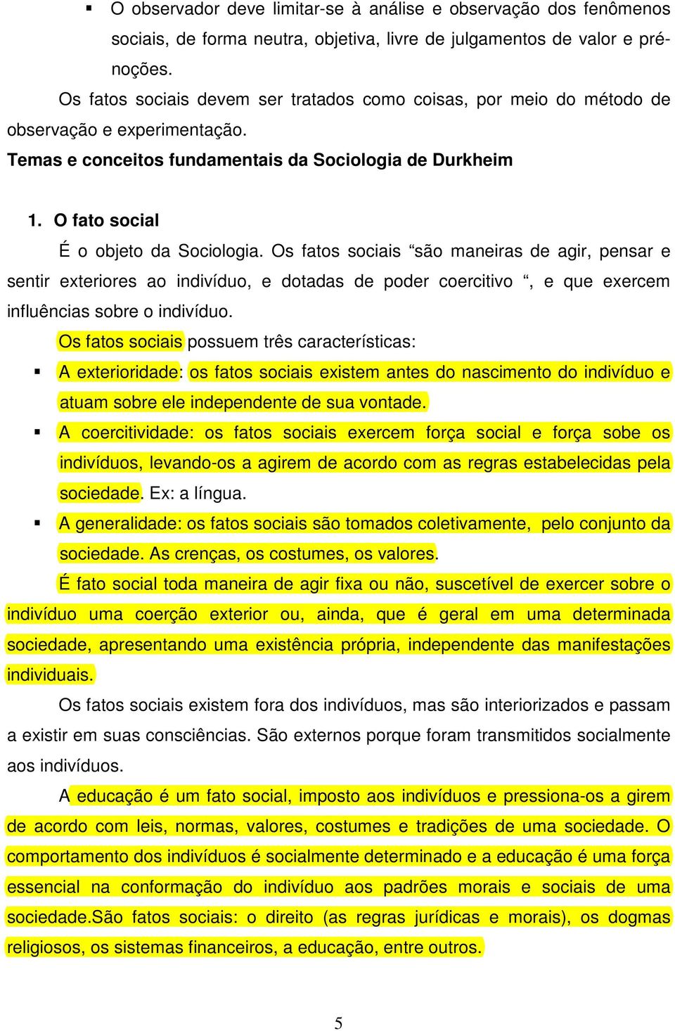 Os fatos sociais são maneiras de agir, pensar e sentir exteriores ao indivíduo, e dotadas de poder coercitivo, e que exercem influências sobre o indivíduo.