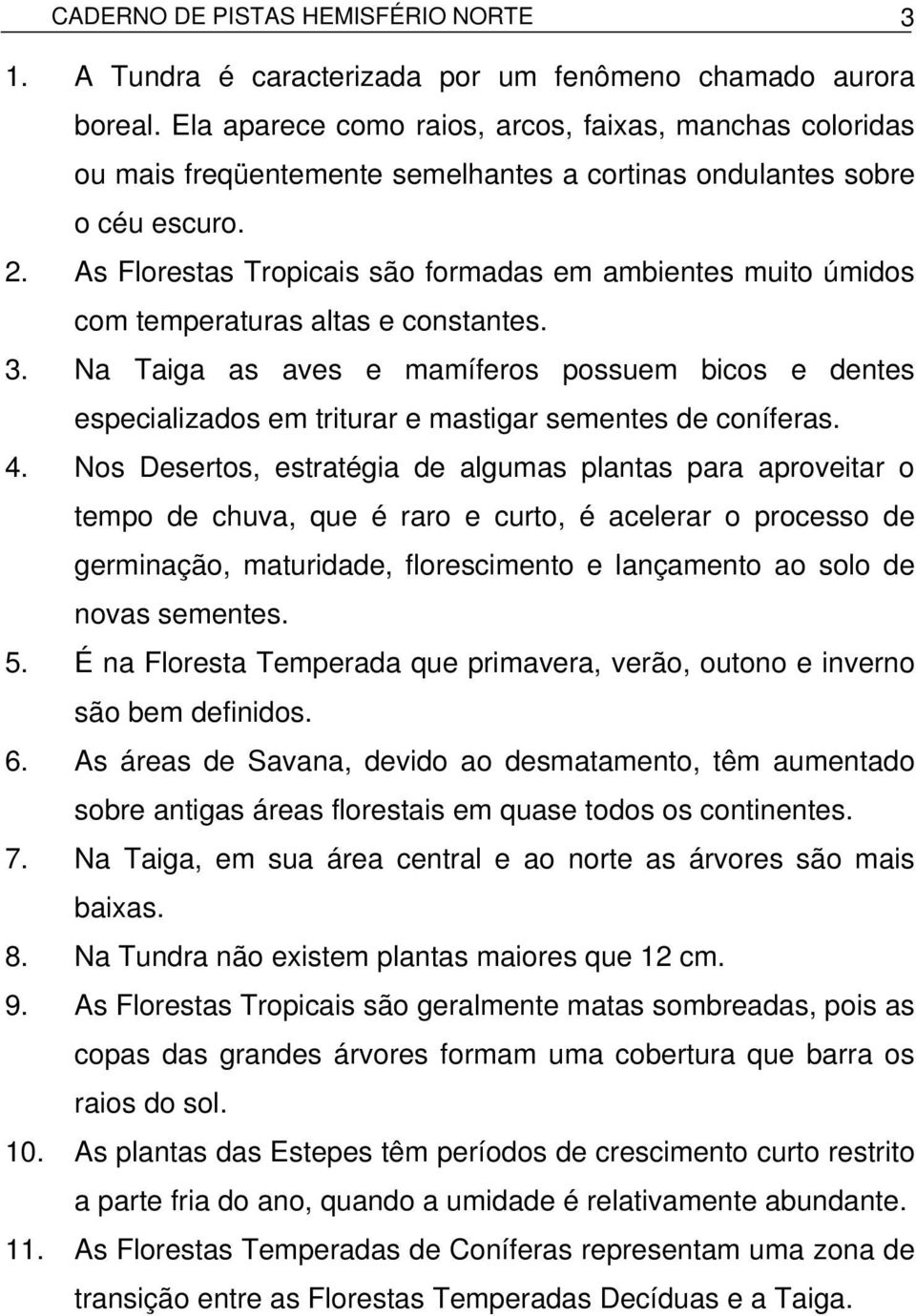 As Florestas Tropicais são formadas em ambientes muito úmidos com temperaturas altas e constantes. 3.