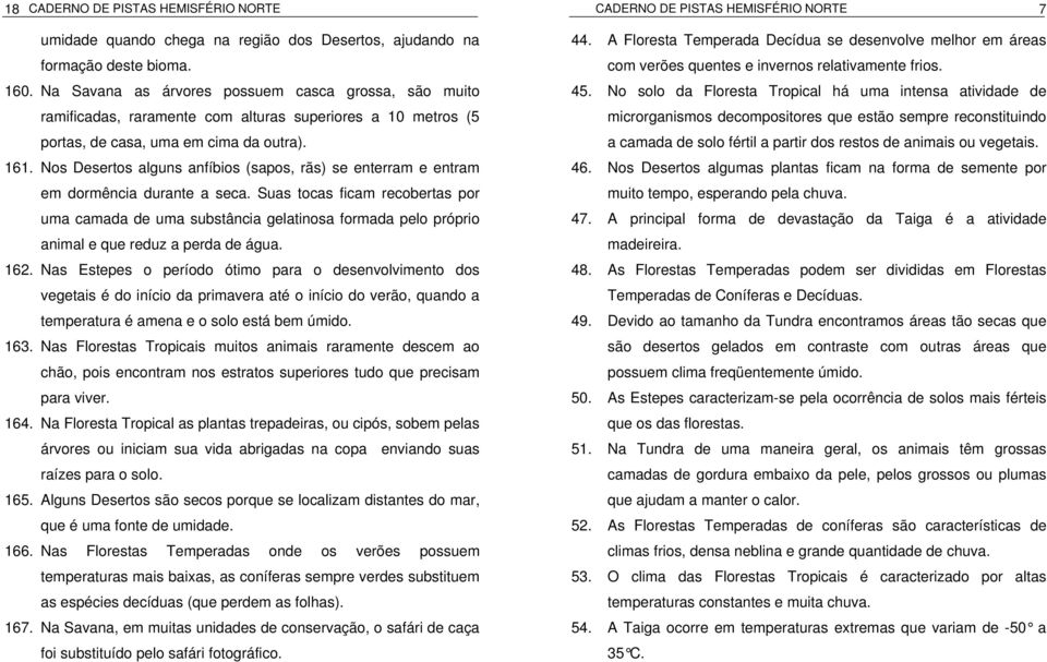 Nos Desertos alguns anfíbios (sapos, rãs) se enterram e entram em dormência durante a seca.