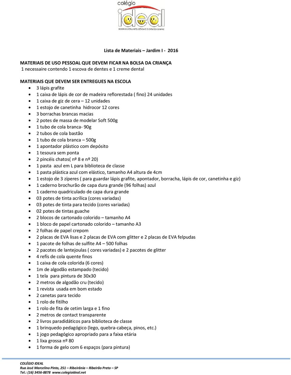 massa de modelar Soft 500g 1 tubo de cola branca- 90g 2 tubos de cola bastão 1 tubo de cola branca 500g 1 apontador plástico com depósito 1 tesoura sem ponta 2 pincéis chatos( nº 8 e nº 20) 1 pasta