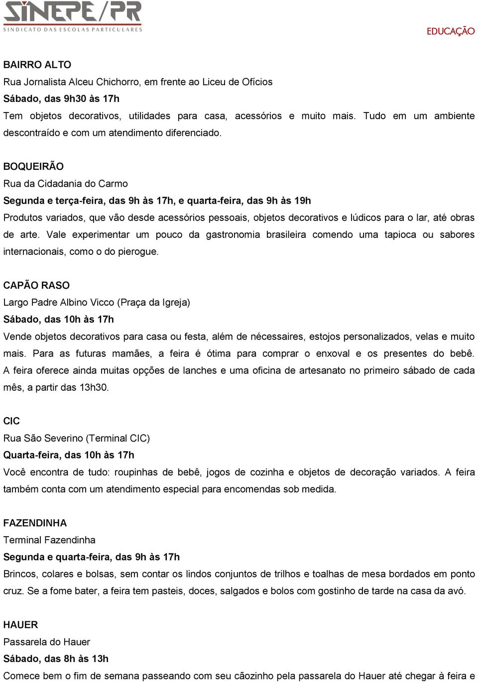 BOQUEIRÃO Rua da Cidadania do Carmo Segunda e terça-feira, das 9h às 17h, e quarta-feira, das 9h às 19h Produtos variados, que vão desde acessórios pessoais, objetos decorativos e lúdicos para o lar,