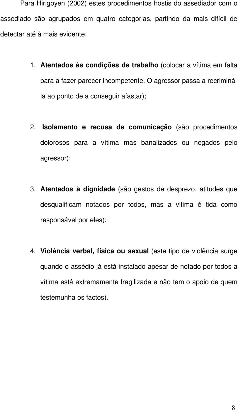 Isolamento e recusa de comunicação (são procedimentos dolorosos para a vítima mas banalizados ou negados pelo agressor); 3.