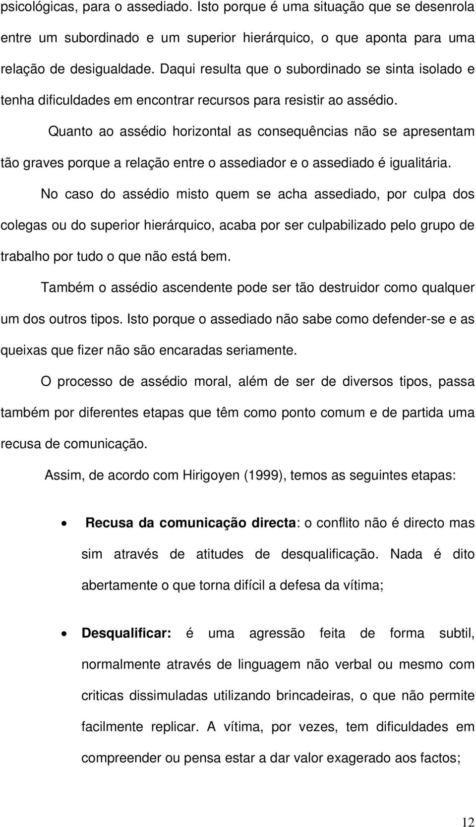 Quanto ao assédio horizontal as consequências não se apresentam tão graves porque a relação entre o assediador e o assediado é igualitária.