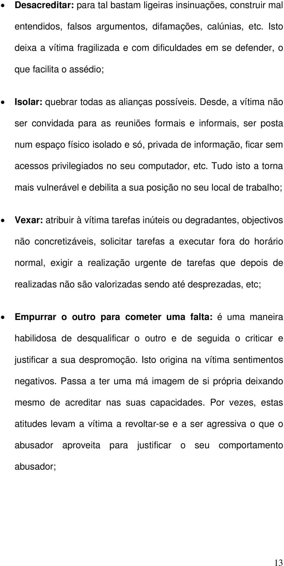 Desde, a vítima não ser convidada para as reuniões formais e informais, ser posta num espaço físico isolado e só, privada de informação, ficar sem acessos privilegiados no seu computador, etc.