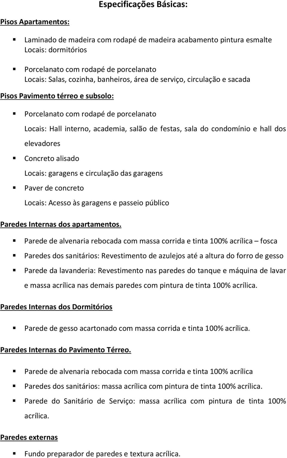 elevadores Concreto alisado Locais: garagens e circulação das garagens Paver de concreto Locais: Acesso às garagens e passeio público Paredes Internas dos apartamentos.