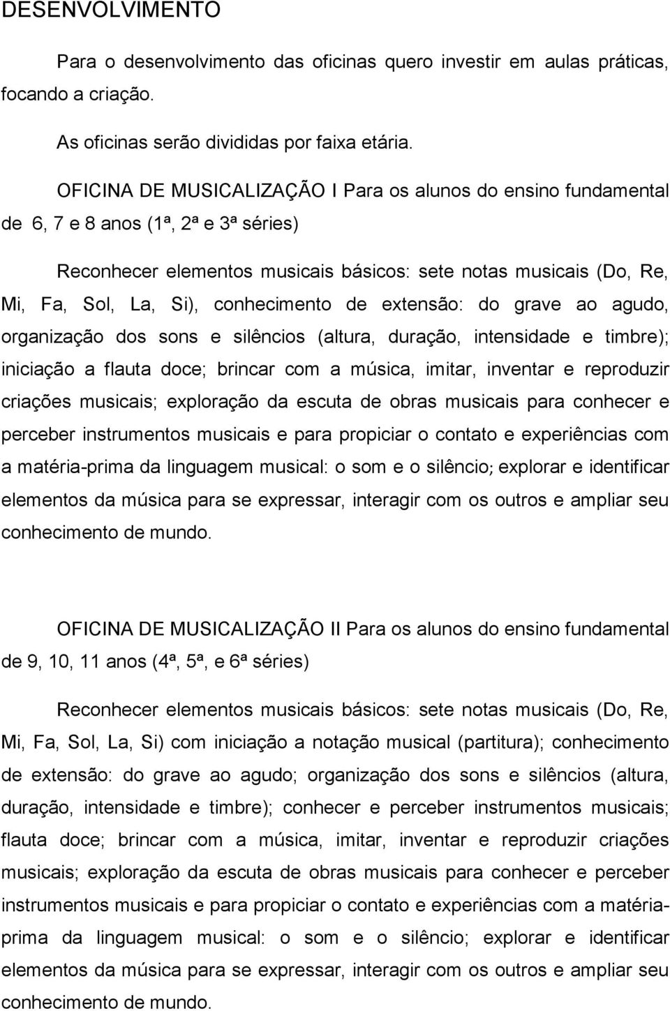 conhecimento de extensão: do grave ao agudo, organização dos sons e silêncios (altura, duração, intensidade e timbre); iniciação a flauta doce; brincar com a música, imitar, inventar e reproduzir