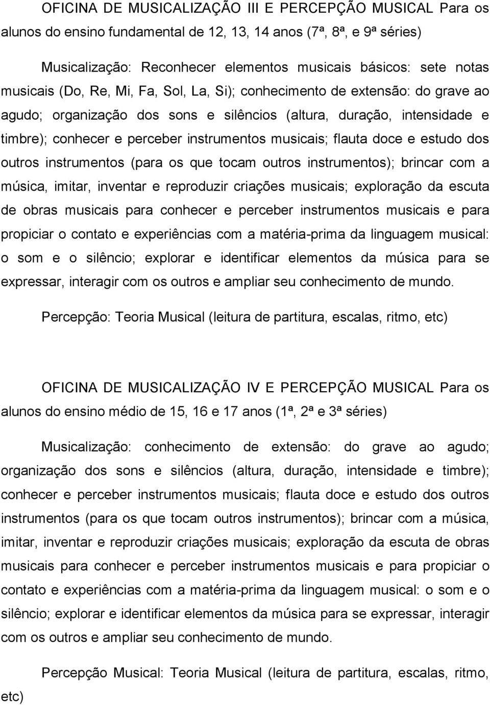 musicais; flauta doce e estudo dos outros instrumentos (para os que tocam outros instrumentos); brincar com a música, imitar, inventar e reproduzir criações musicais; exploração da escuta de obras