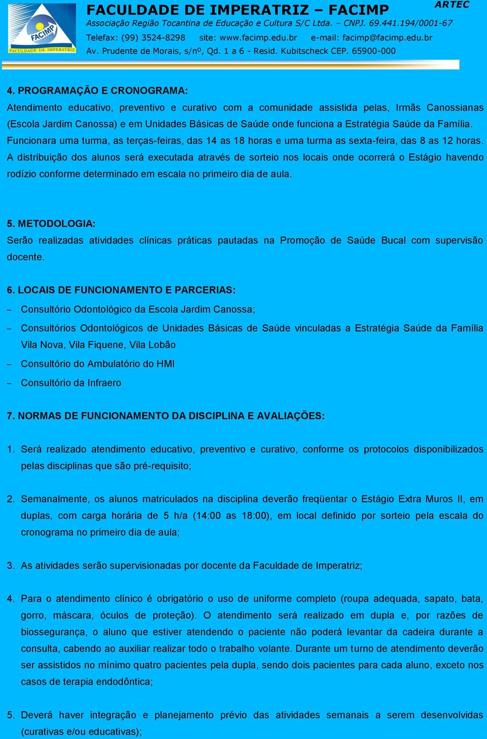 A distribuição dos alunos será executada através de sorteio nos locais onde ocorrerá o Estágio havendo rodízio conforme determinado em escala no primeiro dia de aula. 5.